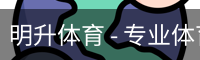 明升体育 - 专业体育赛事平台